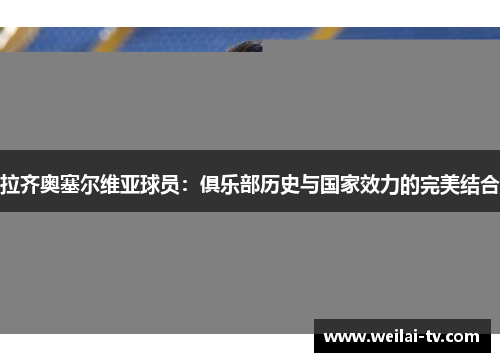 拉齐奥塞尔维亚球员：俱乐部历史与国家效力的完美结合